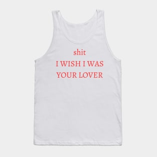 shit i wish i was your lover Tank Top